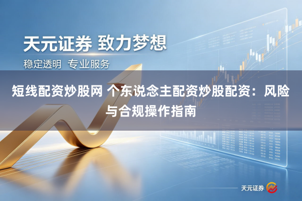 短线配资炒股网 个东说念主配资炒股配资：风险与合规操作指南
