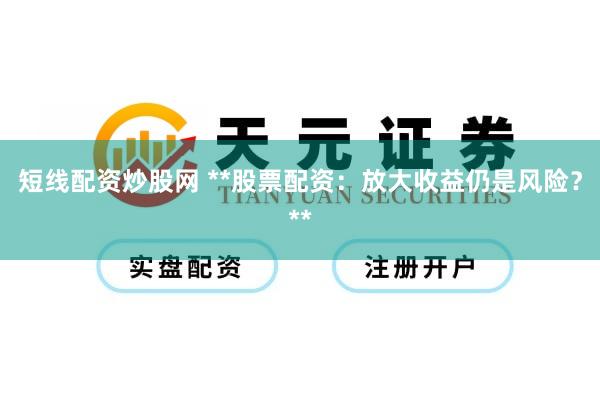 短线配资炒股网 **股票配资：放大收益仍是风险？**